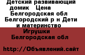 Детский развивающий домик › Цена ­ 2 500 - Белгородская обл., Белгородский р-н Дети и материнство » Игрушки   . Белгородская обл.